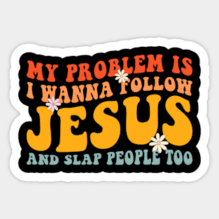 My Problem Is I Want To Follow Jesus And Slap People Too Sticker